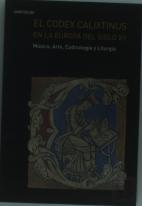 El Codex Calixtinus En La Europa Del Siglo Xii. Música, Arte, Codicología Y Liturgia