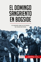 El Domingo Sangriento En Bogside : Un Episodio Negro En La Historia De Irlanda Del Norte