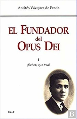 Bertrand.pt - El Fundador Del Opus Dei. I. ¡Señor, Que Vea!