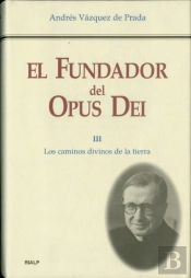 El Fundador Del Opus Dei. Iii. Los Caminos Divinos De La Tierra