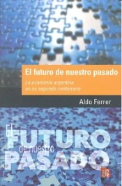 El Futuro De Nuestro Pasado. La Economia Argentina En Su Segundo Centenario
