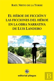El Héroe De Ficción Y Las Ficciones Del Héroe En La Obra Narrativa De Luis Landero