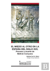 El Miedo Al Otro En La España Del Siglo Xvii. Proceso Y Muerte De Beltrán Campana