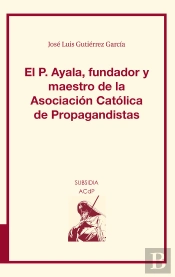 El P. Ayala, Fundador Y Maestro De La Asociación Católica De Propagandistas