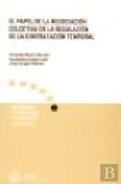 El Papel De La Negociación Colectiva En La Regulación De La Contratación Temporal