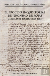 El Proceso Inquisitorial De Jeronimo De Rojas, Morisco De To