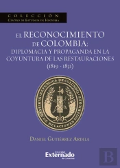 El Reconocimiento De Colombia: Diplomacia Y Propaganda En La Coyuntura De Las Restauraciones (1819-1831)