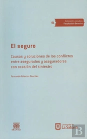 El Seguro. Causas Y Soluciones De Los Conflictos Entre Asegurados Y Aseguradores Con Ocasión Del Siniestro