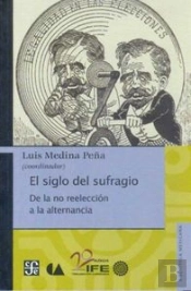 El Siglo Del Sufragio: De La No Reeleccion A La Alternancia 