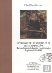 El Trabajo De Las Mujeres En El Textil Madrileño. Racionalización Industrial Y Experiencias De Géner