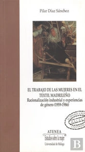 El Trabajo De Las Mujeres En El Textil Madrileño. Racionalización Industrial Y Experiencias De Géner