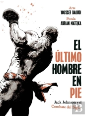 El Ultimo Hombre En Pie: Jack Johnson Y El Combate Del Siglo