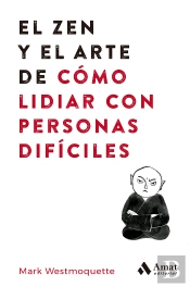 El Zen Y El Arte De Lidiar Con Personas Dificiles
