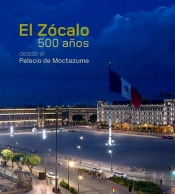El Zocalo. 500 Años Desde El Palacio De Moctezuma.