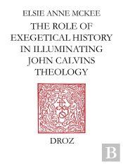 Elders And The Plural Ministry : The Role Of Exegetical History In Illuminating John Calvin'S Theolo