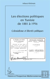 Élections Politiques En Tunisie De 1881 À 1956 ; Colonialisme Et Libertés Politiques