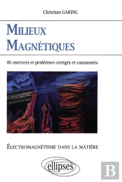Électromagnétisme Dans La Matière - Milieux Magnétiques - 46 Exercices Et Problèmes Corrigés Et Commentés