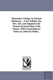 Elementary Geology. By Edward Hitchcock ... A New Edition, Ed., Rev., Enl., And Adapted To The Present Advanced State Of The Science. With An Introductory Notice, By John Pye Smith ...