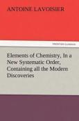 Elements Of Chemistry, In A New Systematic Order, Containing All The Modern Discoveries