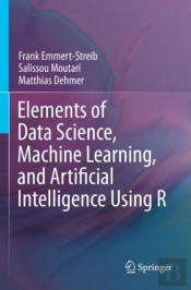 Elements Of Data Science, Machine Learning, And Artificial Intelligence Using R