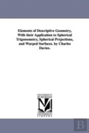 Elements Of Descriptive Geometry, With Their Application To Spherical Trigonometry, Spherical Projections, And Warped Surfaces. By Charles Davies.