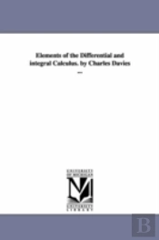 Elements Of The Differential And Integral Calculus. By Charles Davies ...