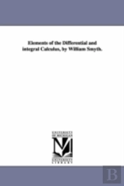 Elements Of The Differential And Integral Calculus, By William Smyth.