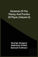 Elements Of The Theory And Practice Of Physic (Volume Ii)