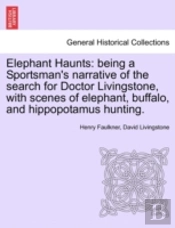 Elephant Haunts: Being A Sportsman'S Narrative Of The Search For Doctor Livingstone, With Scenes Of Elephant, Buffalo, And Hippopotamus Hunting.