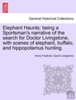 Bertrand.pt - Elephant Haunts: Being A Sportsman'S Narrative Of The Search For Doctor Livingstone, With Scenes Of Elephant, Buffalo, And Hippopotamus Hunting.