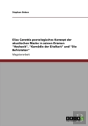 Elias Canettis Poetologisches Konzept Der Akustischen Maske In Seinen Dramen 'Hochzeit', 'Komaã‚Â¶Die Der Eitelkeit' Und 'Die Befristeten'