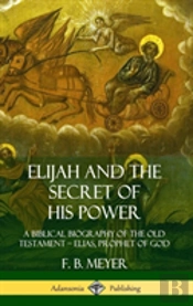 Elijah And The Secret Of His Power: A Biblical Biography Of The Old Testament - Elias, Prophet Of God (Hardcover)