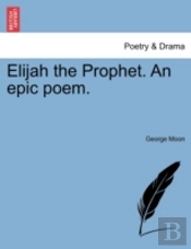 Elijah The Prophet. An Epic Poem.