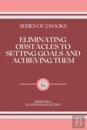 Eliminating Obstacles To Setting Goals And Achieving Them