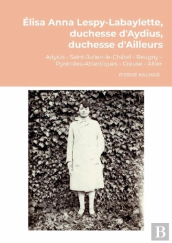 Bertrand.pt - Élisa Anna Lespy-Labaylette, Duchesse D'Aydius, Duchesse D'Ailleurs : Aydius - Saint-Julien-Le-Châtel - Reugny Pyrénées-Atlantiques - Creuse -Allier