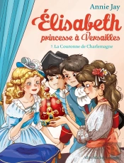 Elisabeth, Princesse À Versailles Tome 7 : La Couronne De Charlemagne