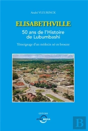 Elisabethville - 50 Ans De L'Histoire De Lubumbashi - Temoignage D'Un Medecin Ne En Brousse