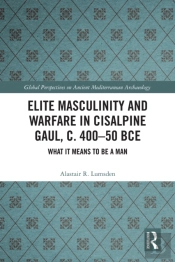 Elite Masculinity And Warfare In Cisalpine Gaul, C. 400-50 Bce