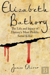 Elizabeth Bathory: The Life And Legacy O