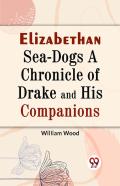 Elizabethan Sea-Dogs A Chronicle Of Drake And His Companions