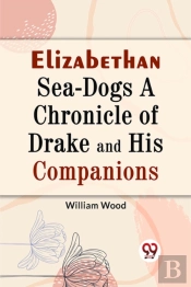 Elizabethan Sea-Dogs A Chronicle Of Drake And His Companions