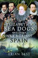 Elizabethâ€™S Sea Dogs And Their War Against Spain