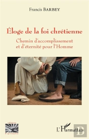 Eloge De La Foi Chretienne - Chemin D'Accomplissement Et D'Eternite Pour L'Homme