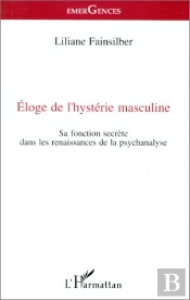 Éloge De L'Hystérie Masculine ; Sa Fonction Secrète Dans Les Renaissances De La Psychanalyse