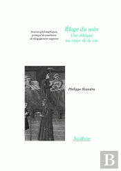 Éloge Du Soin - Une Éthique Au Coeur De La Vie : Sources Philosophiques, Pratique Et Conditions De L'Engagement Soignant