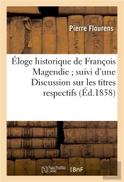 Eloge Historique De Francois Magendie ; Suivi D'Une Discussion Sur Les Titres Respectifs