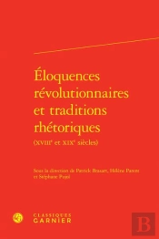 Éloquences Révolutionnaires Et Traditions Rhétoriques (Xviiie Et Xixe Siècles)