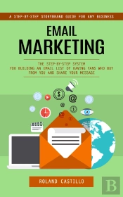 Email Marketing: A Step-By-Step Storybrand Guide For Any Business (The Step-By-Step System For Building An Email List Of Raving Fans Who Buy From You And Share Your Message)