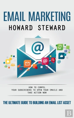 Bertrand.pt - Email Marketing: The Ultimate Guide To Building An Email List Asset (How To Compel Your Subscribers To Open Your Emails And Take Action Now)