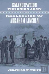 Emancipation, The Union Army, And The Reelection Of Abraham Lincoln